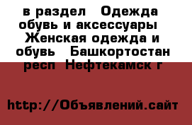  в раздел : Одежда, обувь и аксессуары » Женская одежда и обувь . Башкортостан респ.,Нефтекамск г.